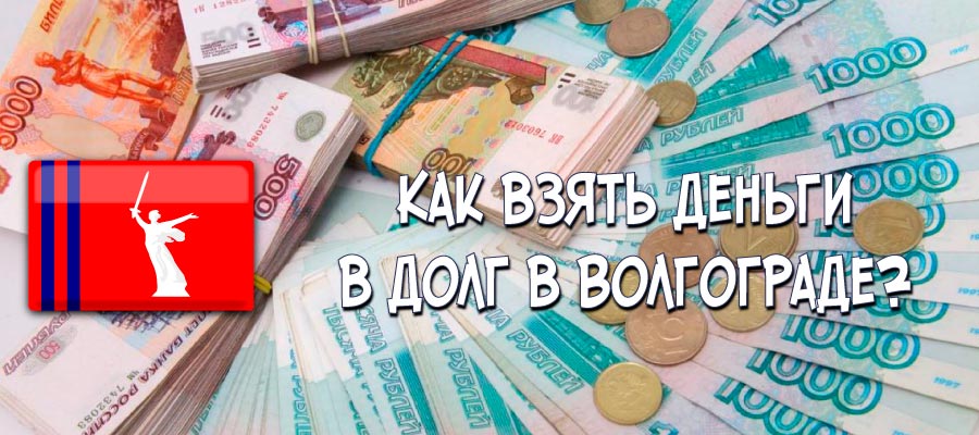 Как взять деньги в долг в Волгограде